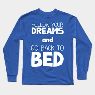 Follow Your Dreams and Go Back to Bed Long Sleeve T-Shirt